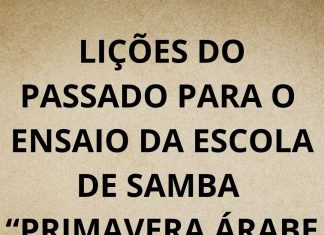 LIÇÕES DO PASSADO PARA O ENSAIO DA ESCOLA DE SAMBA “PRIMAVERA ÁRABE TUPINIQUIM”